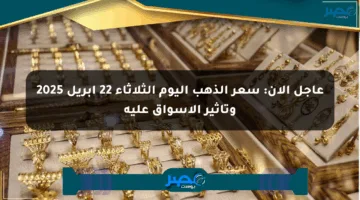 عاجل الآن: سعر الذهب اليوم الثلاثاء 22 أبريل 2025 وتأثير الأسواق عليه